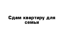 Сдам квартиру для семьи